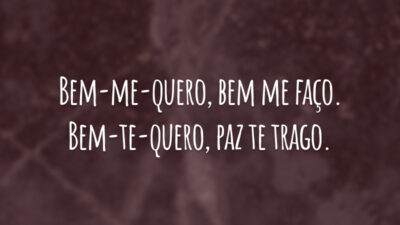 Bem-me-quero, bem me faço. Bem-te-quero, paz te trago.
