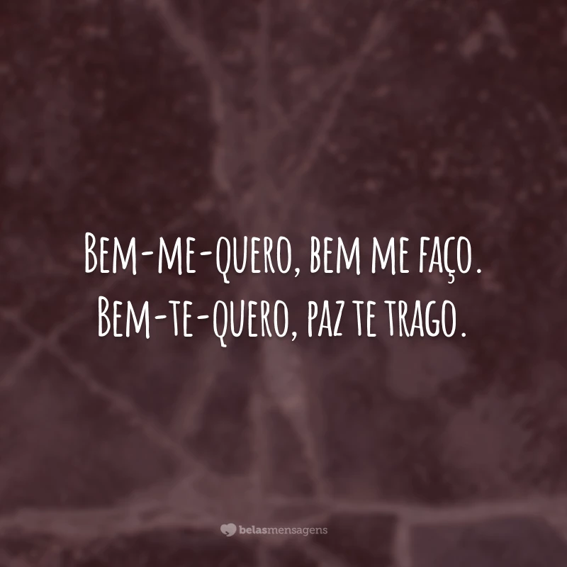 Bem-me-quero, bem me faço. Bem-te-quero, paz te trago.