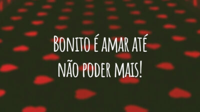 Bonito é amar até não poder mais!
