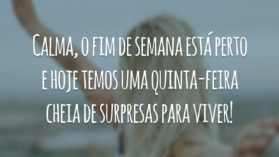 Calma, o fim de semana está perto e hoje temos uma quinta-feira cheia de surpresas para viver!