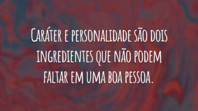 Caráter e personalidade são dois ingredientes que não podem faltar em uma boa pessoa.