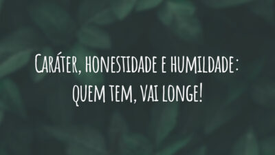 Caráter, honestidade e humildade: quem tem, vai longe!