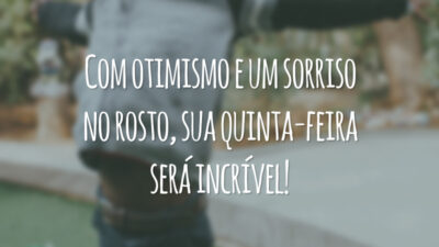 Com otimismo e um sorriso no rosto, sua quinta-feira será incrível!