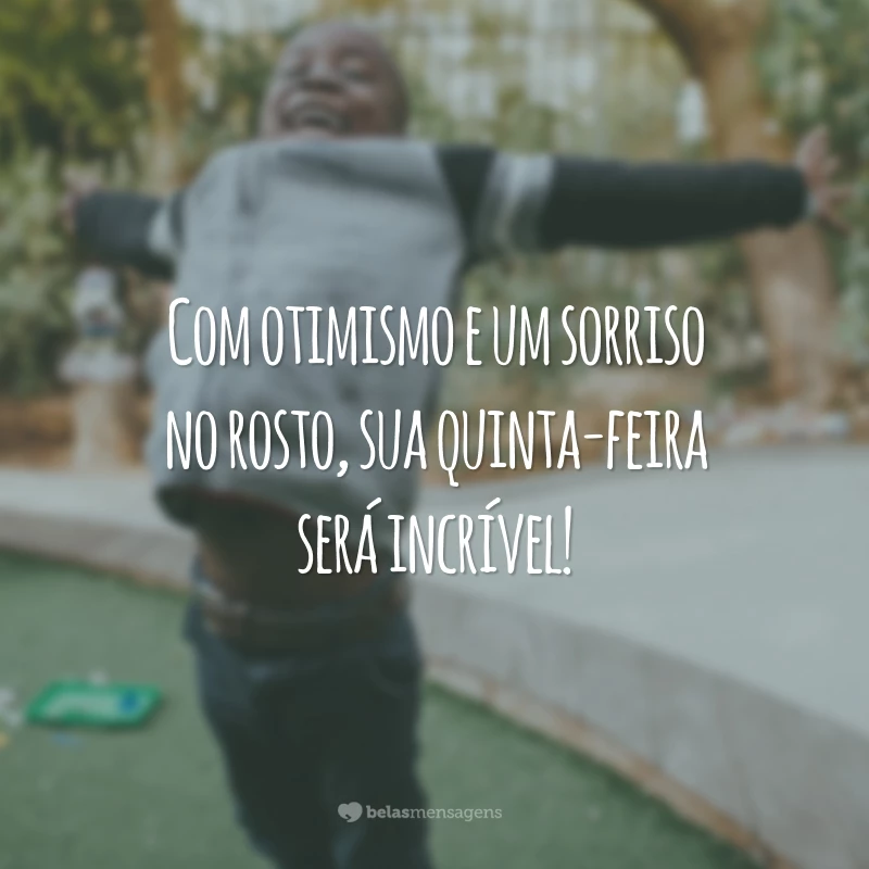 Com otimismo e um sorriso no rosto, sua quinta-feira será incrível!