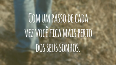 Com um passo de cada vez você fica mais perto dos seus sonhos.
