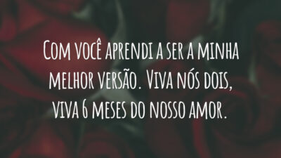Com você aprendi a ser a minha melhor versão. Viva nós dois, viva 6 meses do nosso amor.