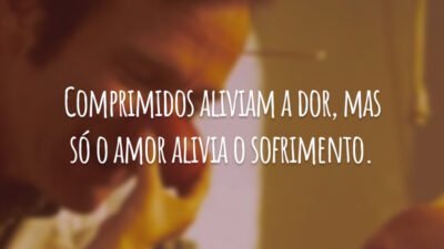 Comprimidos aliviam a dor, mas só o amor alivia o sofrimento.