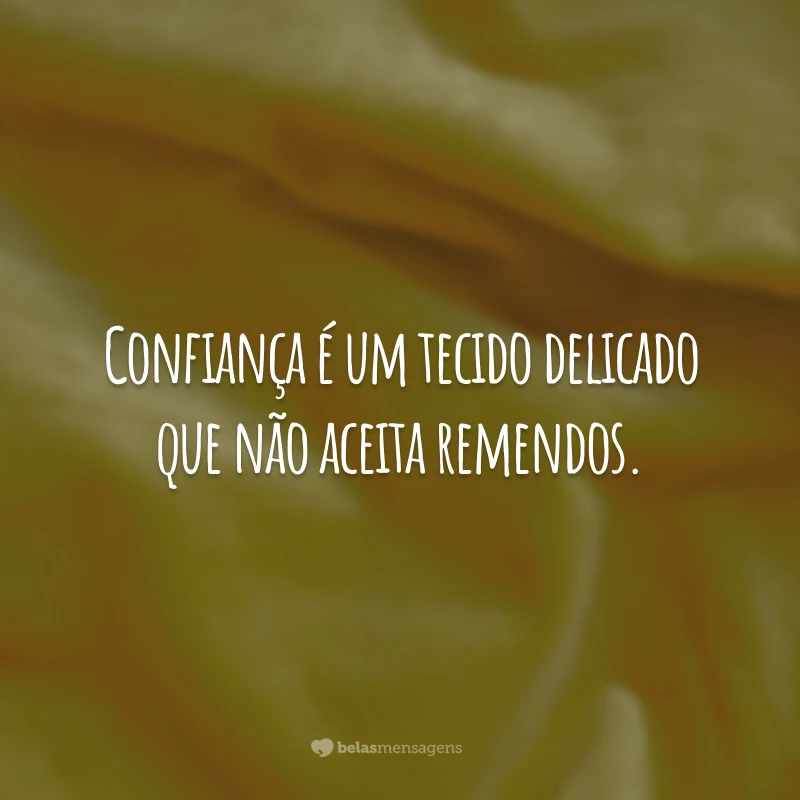 Confiança é um tecido delicado que não aceita remendos.