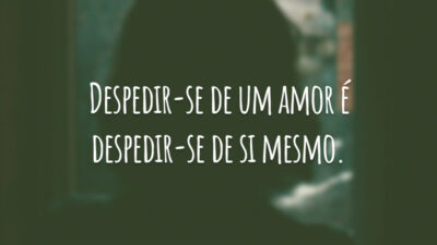 Despedir-se de um amor é despedir-se de si mesmo.