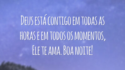 Deus está contigo em todas as horas e em todos os momentos, Ele te ama. Boa noite!
