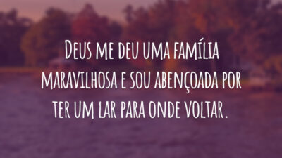 Deus me deu uma família maravilhosa e sou abençoada por ter um lar para onde voltar.