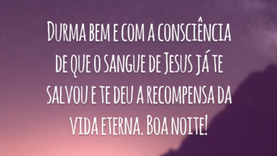 Durma bem e com a consciência de que o sangue de Jesus já te salvou e te deu a recompensa da vida eterna. Boa noite!