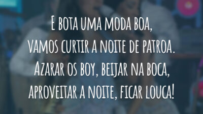 E bota uma moda boa, vamos curtir a noite de patroa. Azarar os boy, beijar na boca, aproveitar a noite, ficar louca!