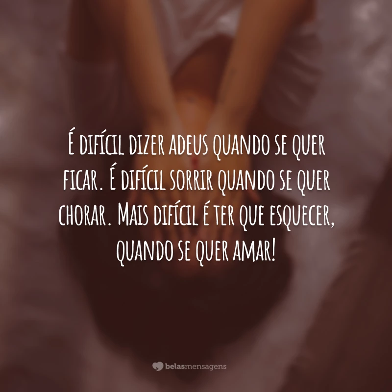 É difícil dizer adeus quando se quer ficar. É difícil sorrir quando se quer chorar. Mais difícil é ter que esquecer, quando se quer amar!