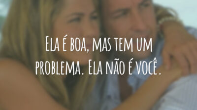 Ela é boa, mas tem um problema. Ela não é você.