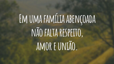 Em uma família abençoada não falta respeito, amor e união.