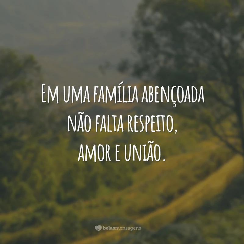 Em uma família abençoada não falta respeito, amor e união.