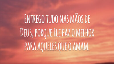Entrego tudo nas mãos de Deus, porque Ele faz o melhor para aqueles que o amam.