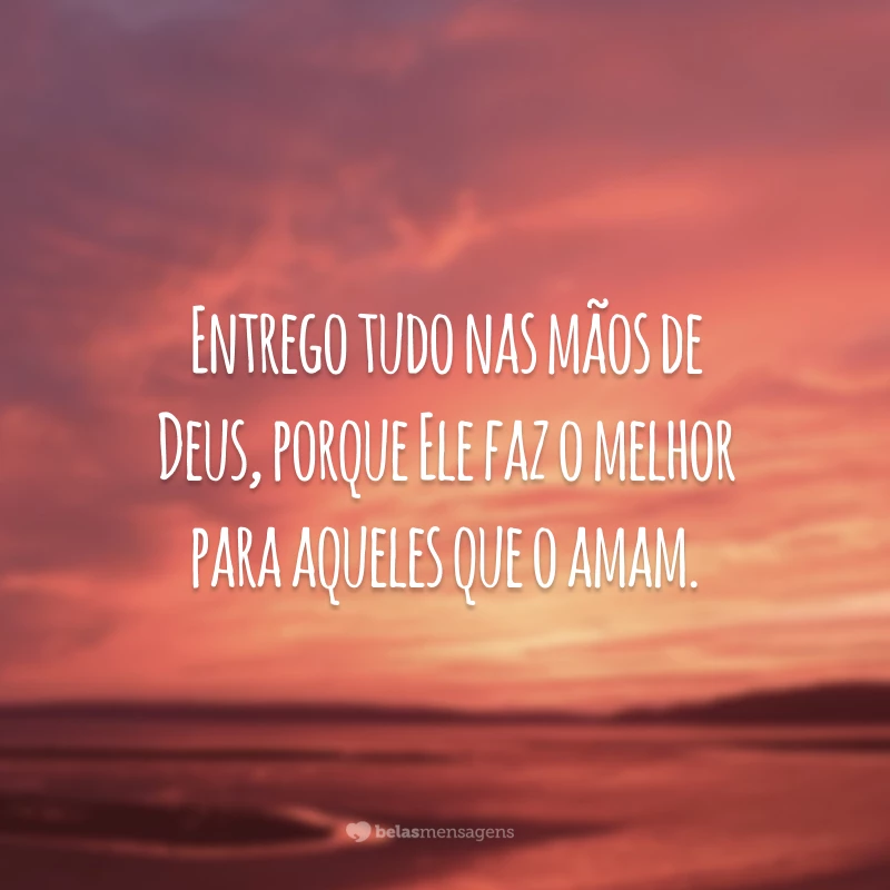 Entrego tudo nas mãos de Deus, porque Ele faz o melhor para aqueles que o amam.