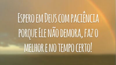 Espero em Deus com paciência porque Ele não demora, faz o melhor e no tempo certo!