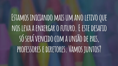 Estamos iniciando mais um ano letivo que nos leva a enxergar o futuro. E este desafio só será vencido com a união de pais, professores e diretores. Vamos juntos?