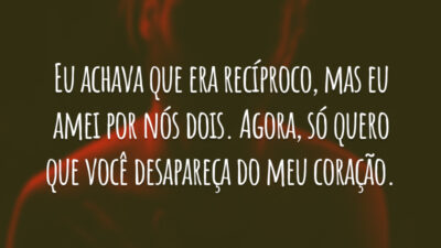 Eu achava que era recíproco, mas eu amei por nós dois. Agora, só quero que você desapareça do meu coração.