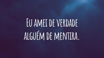 Eu amei de verdade alguém de mentira.