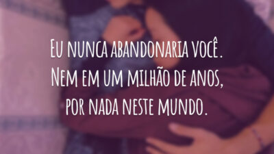 Eu nunca abandonaria você. Nem em um milhão de anos, por nada neste mundo.