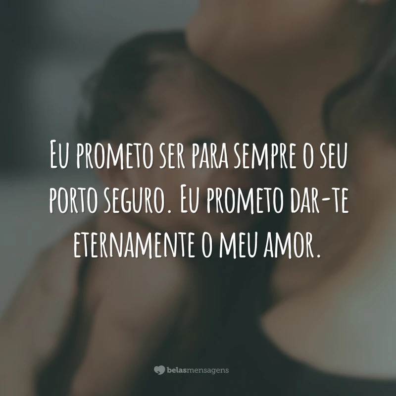 Eu prometo ser para sempre o seu porto seguro. Eu prometo dar-te eternamente o meu amor.