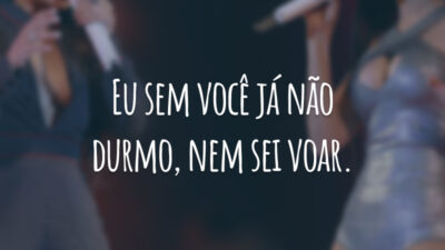 Eu sem você já não durmo, nem sei voar.
