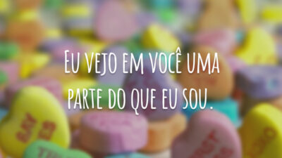 Eu vejo em você uma parte do que eu sou.