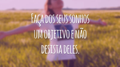 Faça dos seus sonhos um objetivo e não desista deles.