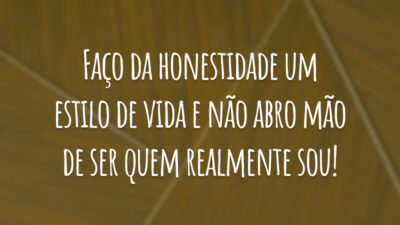 Faço da honestidade um estilo de vida e não abro mão de ser quem realmente sou!