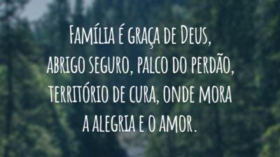 Família é graça de Deus, abrigo seguro, palco do perdão, território de cura, onde mora a alegria e o amor.