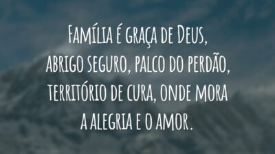 Família é graça de Deus, abrigo seguro, palco do perdão, território de cura, onde mora a alegria e o amor.