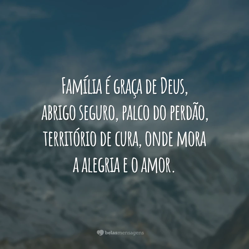 Família é graça de Deus, abrigo seguro, palco do perdão, território de cura, onde mora a alegria e o amor.