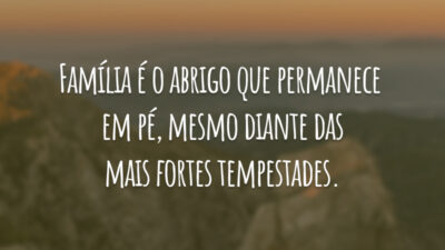Família é o abrigo que permanece em pé, mesmo diante das mais fortes tempestades.