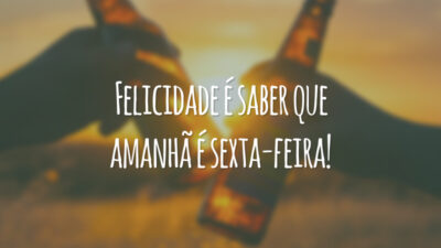 Felicidade é saber que amanhã é sexta-feira!