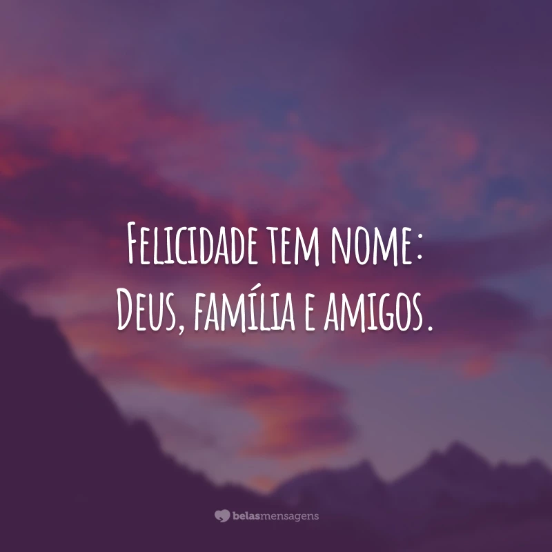 Felicidade tem nome: Deus, família e amigos.