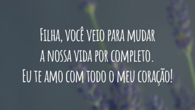 Filha, você veio para mudar a nossa vida por completo. Eu te amo com todo o meu coração!