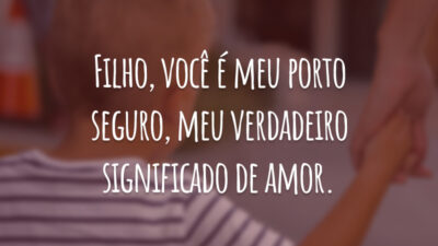 Filho, você é meu porto seguro, meu verdadeiro significado de amor.