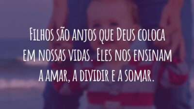 Filhos são anjos que Deus coloca em nossas vidas. Eles nos ensinam a amar, a dividir e a somar.