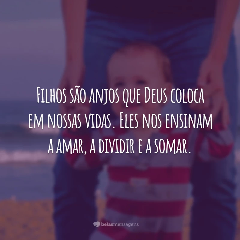 Filhos são anjos que Deus coloca em nossas vidas. Eles nos ensinam a amar, a dividir e a somar.