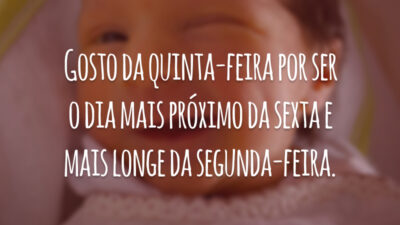 Gosto da quinta-feira por ser o dia mais próximo da sexta e mais longe da segunda-feira.