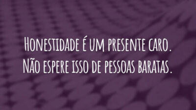 Honestidade é um presente caro. Não espere isso de pessoas baratas.