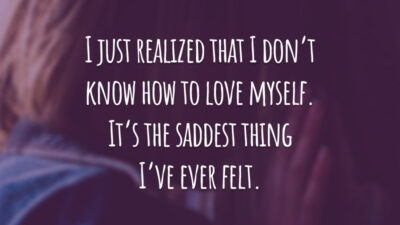 I just realized that I don’t know how to love myself. It’s the saddest thing I’ve ever felt.
(Acabei de perceber que não sei me amar. É a coisa mais triste que eu já senti.)