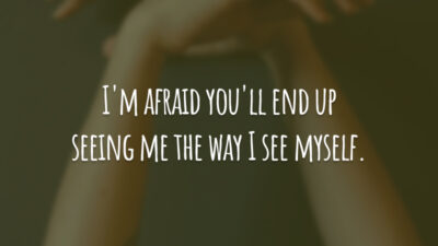 I'm afraid you'll end up seeing me the way I see myself.
(Tenho medo que você acabe me vendo do jeito que eu me vejo.)