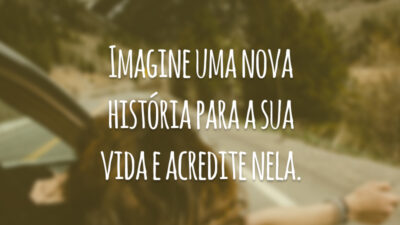 Imagine uma nova história para a sua vida e acredite nela.