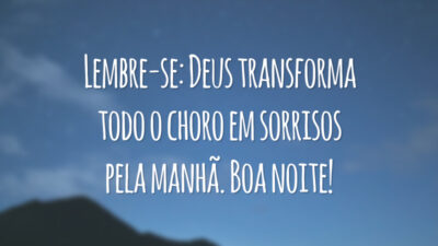 Lembre-se: Deus transforma todo o choro em sorrisos pela manhã. Boa noite!