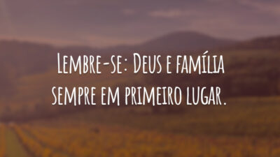 Lembre-se: Deus e família sempre em primeiro lugar.